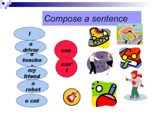 Compose a sentence I a driver a teacher my friend a robot a cat can can’t
