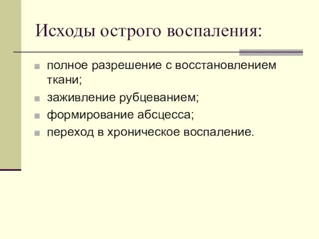 Исходы острого воспаления: полное разрешение с восстановлением ткани; заживление рубцеванием; формирование абсцесса; переход в хроническое воспаление.