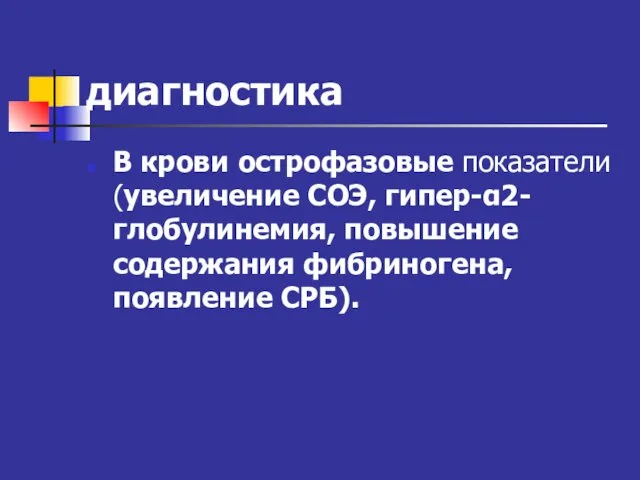 диагностика В крови острофазовые показатели (увеличение СОЭ, гипер-α2-глобулинемия, повышение содержания фибриногена, появление СРБ).