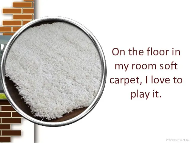 On the floor in my room soft carpet, I love to play it.