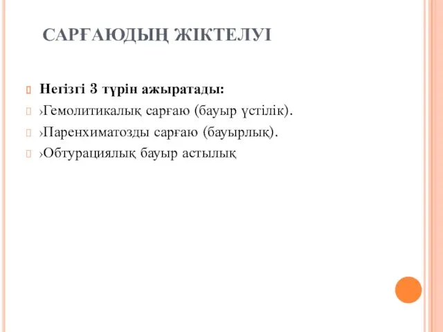 САРҒАЮДЫҢ ЖІКТЕЛУІ Негізгі 3 түрін ажыратады: Гемолитикалық сарғаю (бауыр үстілік). Паренхиматозды сарғаю (бауырлық). Обтурациялық бауыр астылық