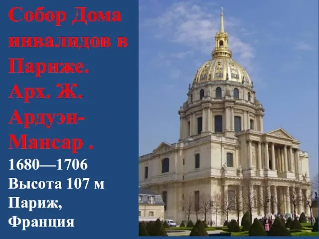 Собор Дома инвалидов в Париже. Арх. Ж. Ардуэн-Мансар . 1680—1706 Высота 107 м Париж, Франция