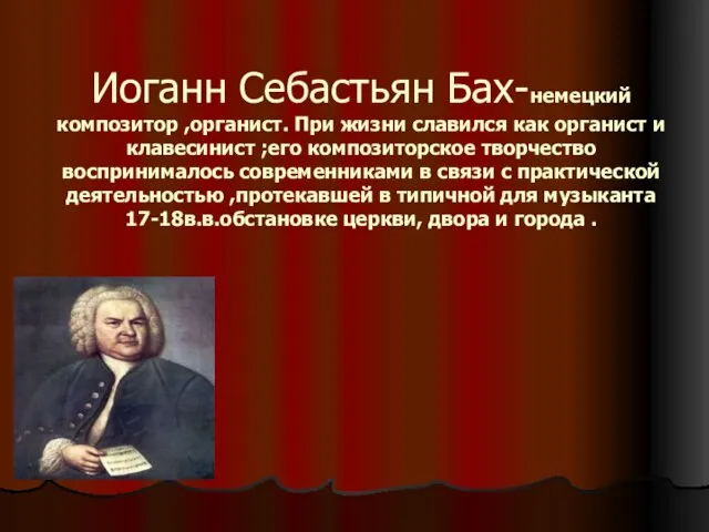 Иоганн Себастьян Бах-немецкий композитор ,органист. При жизни славился как органист и клавесинист ;его