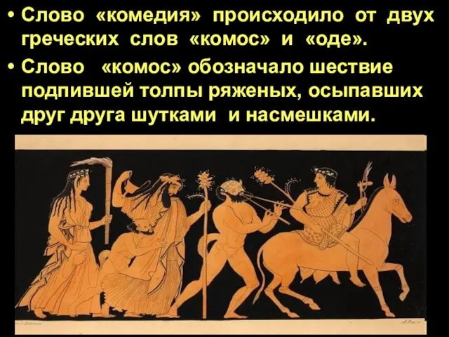 Слово «комедия» происходило от двух греческих слов «комос» и «оде». Слово «комос» обозначало