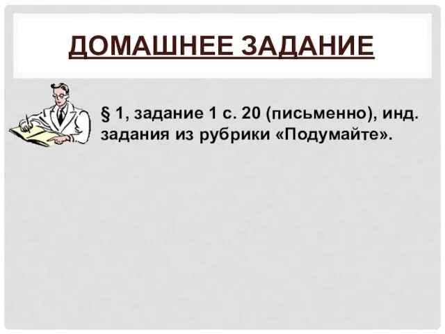 ДОМАШНЕЕ ЗАДАНИЕ § 1, задание 1 с. 20 (письменно), инд. задания из рубрики «Подумайте».