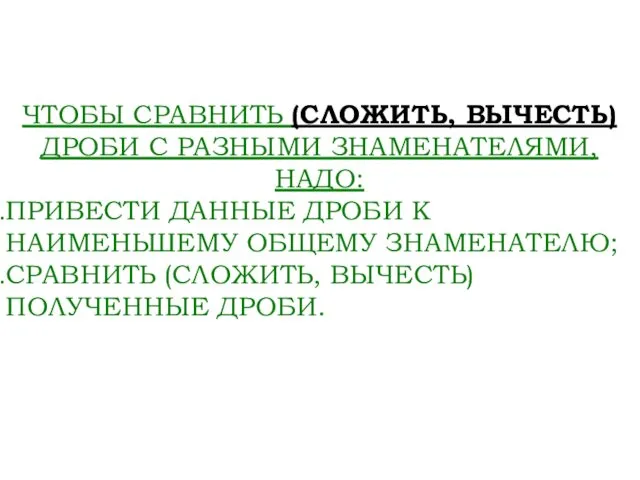 ЧТОБЫ СРАВНИТЬ (СЛОЖИТЬ, ВЫЧЕСТЬ) ДРОБИ С РАЗНЫМИ ЗНАМЕНАТЕЛЯМИ, НАДО: ПРИВЕСТИ