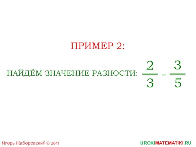 UROKIMATEMATIKI.RU Игорь Жаборовский © 2011 ПРИМЕР 2: НАЙДЁМ ЗНАЧЕНИЕ РАЗНОСТИ: 2 3 - 3 5