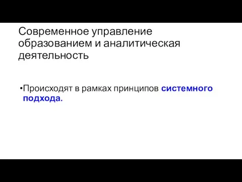 Современное управление образованием и аналитическая деятельность Происходят в рамках принципов системного подхода.