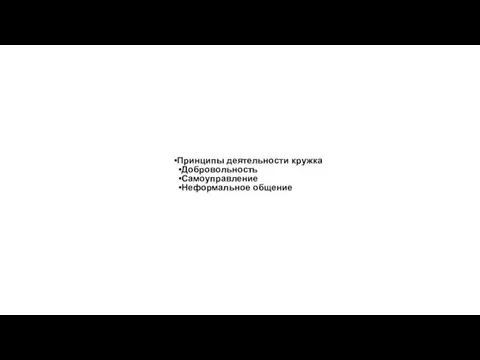 Принципы деятельности кружка Добровольность Самоуправление Неформальное общение