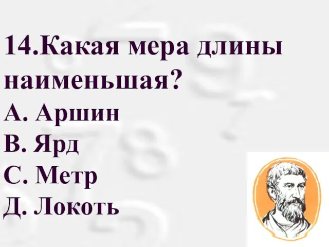 14.Какая мера длины наименьшая? А. Аршин В. Ярд С. Метр Д. Локоть