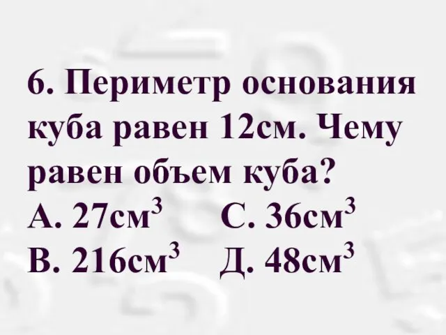 6. Периметр основания куба равен 12см. Чему равен объем куба?