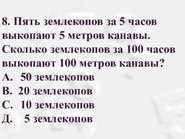 8. Пять землекопов за 5 часов выкопают 5 метров канавы.