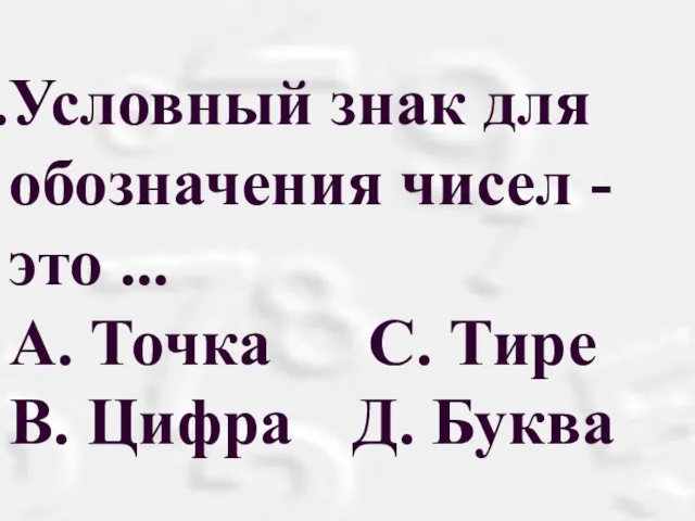 Условный знак для обозначения чисел - это ... А. Точка С. Тире B. Цифра Д. Буква