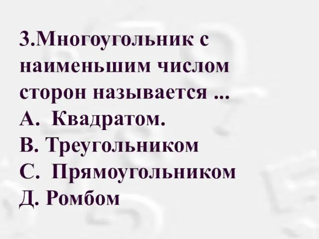 3.Многоугольник с наименьшим числом сторон называется ... A. Квадратом. В. Треугольником С. Прямоугольником Д. Ромбом