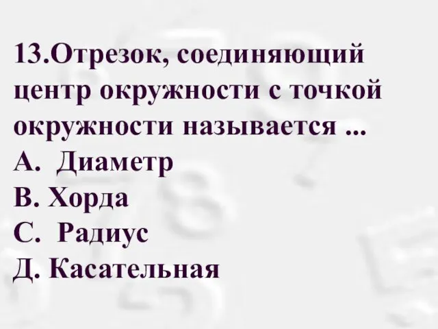 13.Отрезок, соединяющий центр окружности с точкой окружности называется ... A.