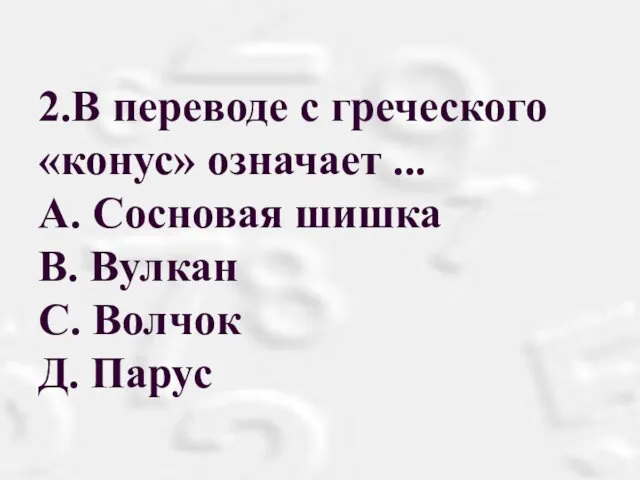 2.В переводе с греческого «конус» означает ... А. Сосновая шишка В. Вулкан С. Волчок Д. Парус