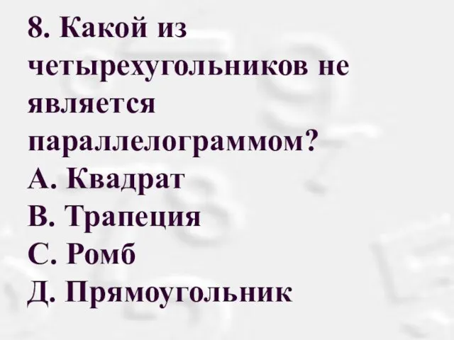 8. Какой из четырехугольников не является параллелограммом? А. Квадрат В. Трапеция С. Ромб Д. Прямоугольник