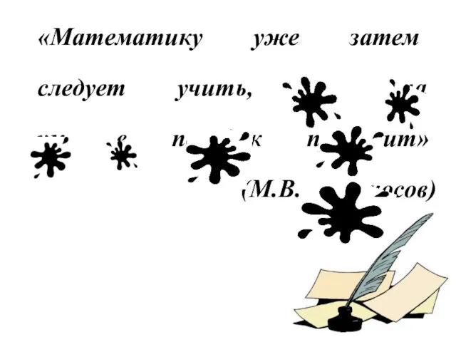 «Математику уже затем следует учить, что она ум в порядок приводит» (М.В. Ломоносов)