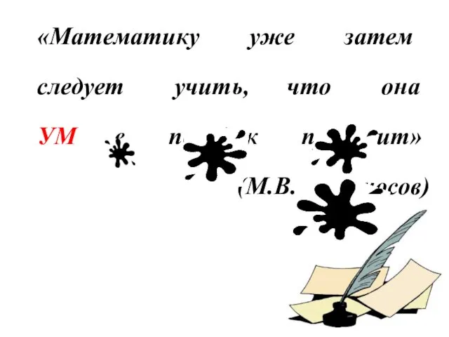 «Математику уже затем следует учить, что она УМ в порядок приводит» (М.В. Ломоносов)