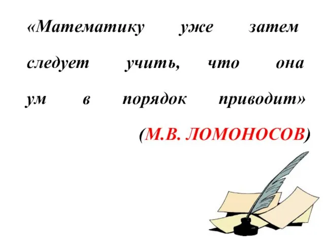 «Математику уже затем следует учить, что она ум в порядок приводит» (М.В. ЛОМОНОСОВ)