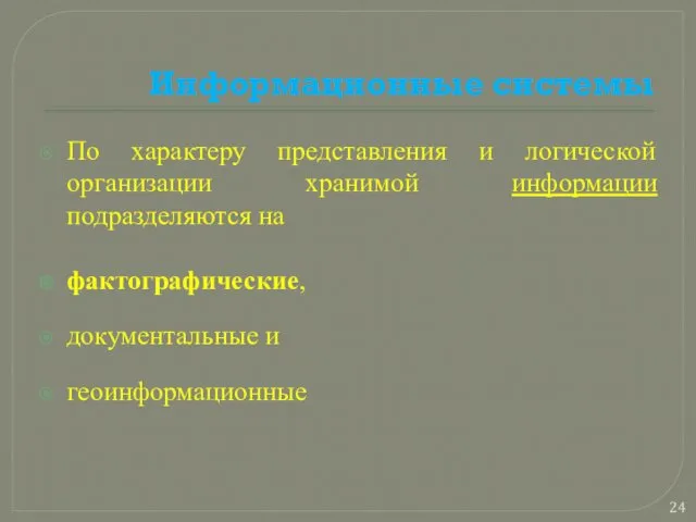 Информационные системы По характеру представления и логической организации хранимой информации подразделяются на фактографические, документальные и геоинформационные