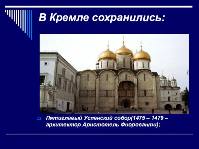 В Кремле сохранились: Пятиглавый Успенский собор(1475 – 1479 – архитектор Аристотель Фиорованти);