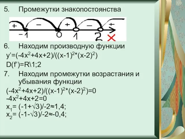 Промежутки знакопостоянства Находим производную функции y’=(-4x2+4x+2)/((x-1)2*(x-2)2) D(f’)=R\1;2 Находим промежутки возрастания