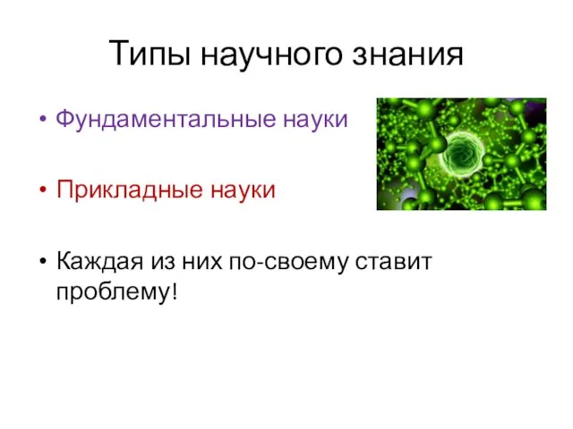 Типы научного знания Фундаментальные науки Прикладные науки Каждая из них по-своему ставит проблему!