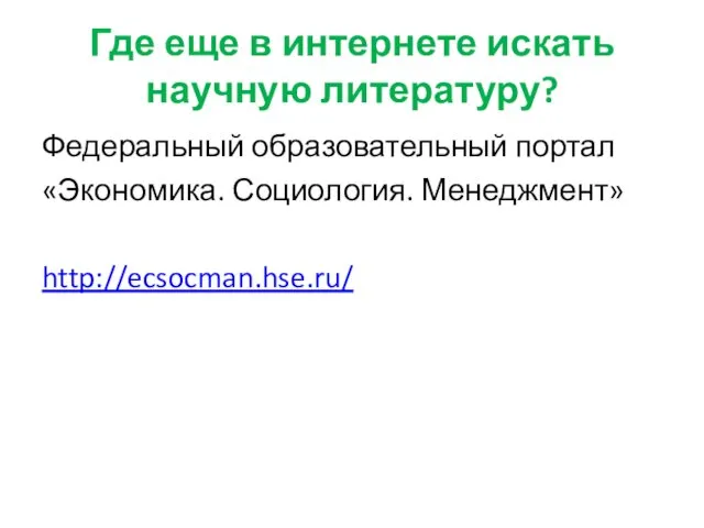 Где еще в интернете искать научную литературу? Федеральный образовательный портал «Экономика. Социология. Менеджмент» http://ecsocman.hse.ru/