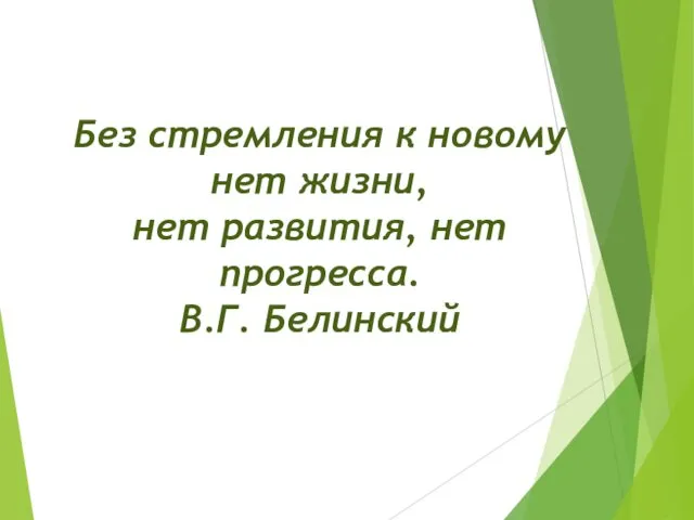 Без стремления к новому нет жизни, нет развития, нет прогресса. В.Г. Белинский