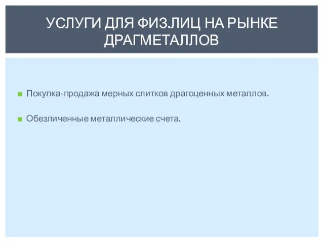 Покупка-продажа мерных слитков драгоценных металлов. Обезличенные металлические счета. УСЛУГИ ДЛЯ ФИЗ.ЛИЦ НА РЫНКЕ ДРАГМЕТАЛЛОВ