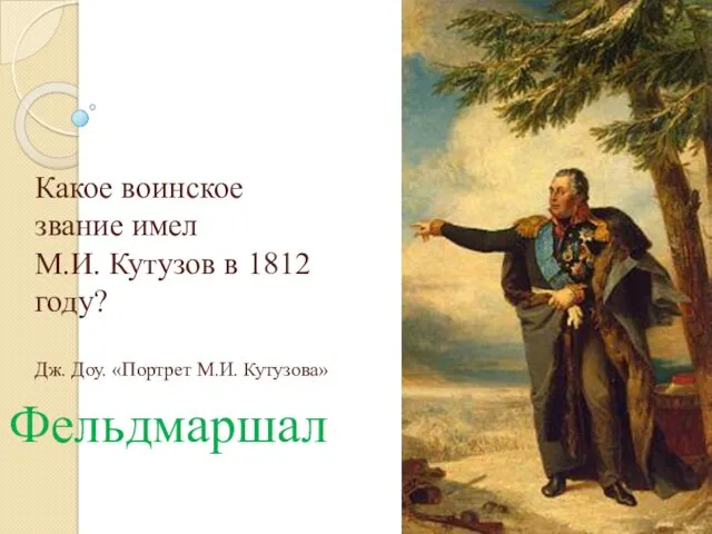 Какое воинское звание имел М.И. Кутузов в 1812 году? Дж. Доу. «Портрет М.И. Кутузова» Фельдмаршал