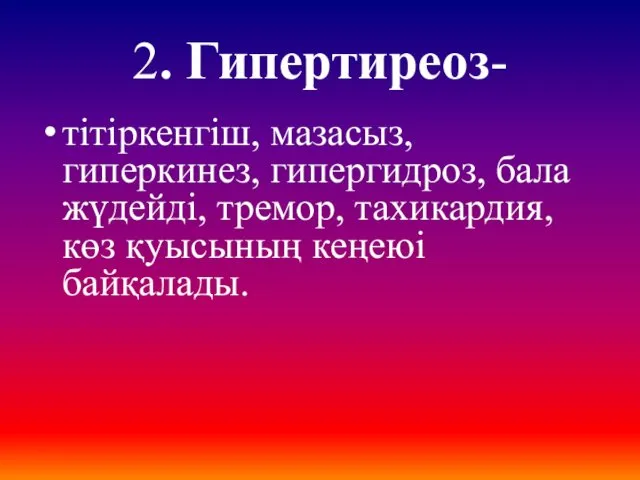 2. Гипертиреоз- тітіркенгіш, мазасыз, гиперкинез, гипергидроз, бала жүдейді, тремор, тахикардия, көз қуысының кеңеюі байқалады.