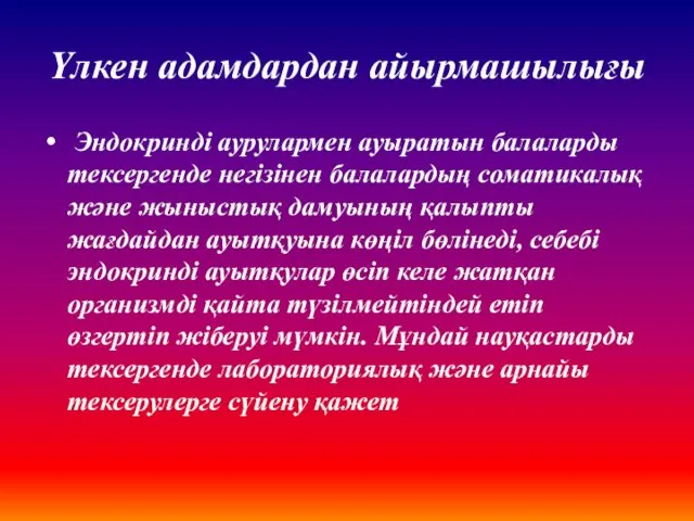 Үлкен адамдардан айырмашылығы Эндокринді аурулармен ауыратын балаларды тексергенде негізінен балалардың соматикалық және жыныстық