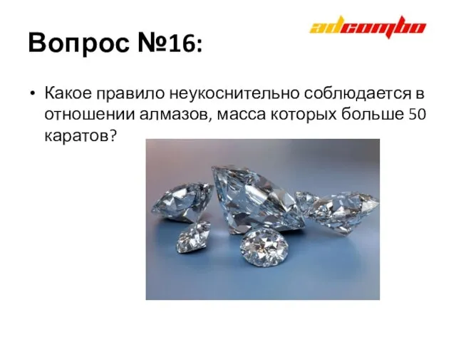 Вопрос №16: Какое правило неукоснительно соблюдается в отношении алмазов, масса которых больше 50 каратов?