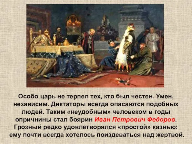 Особо царь не терпел тех, кто был честен. Умен, независим.