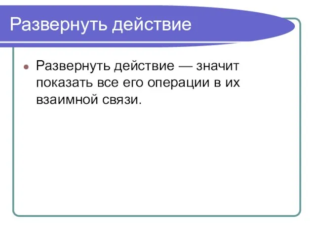 Развернуть действие Развернуть действие — значит показать все его операции в их взаимной связи.