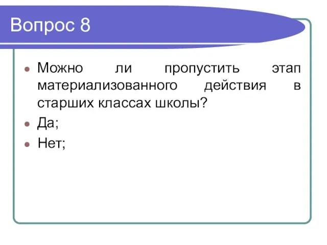 Вопрос 8 Можно ли пропустить этап материализованного действия в старших классах школы? Да; Нет;