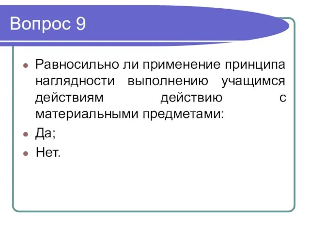 Вопрос 9 Равносильно ли применение принципа наглядности выполнению учащимся действиям действию с материальными предметами: Да; Нет.