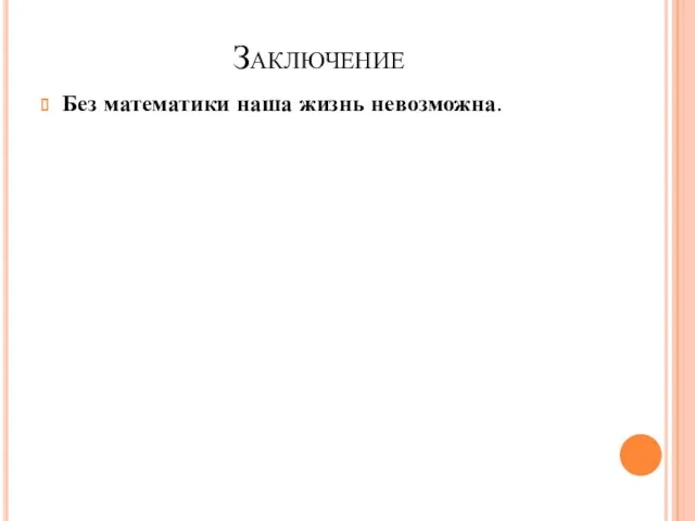 Заключение Без математики наша жизнь невозможна.