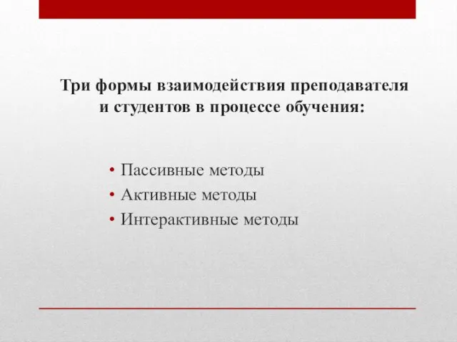 Три формы взаимодействия преподавателя и студентов в процессе обучения: Пассивные методы Активные методы Интерактивные методы