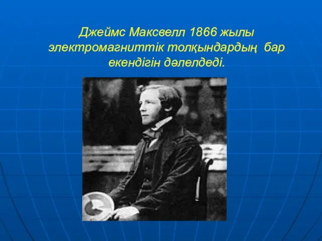 Джеймс Максвелл 1866 жылы электромагниттік толқындардың бар екендігін дәлелдеді.