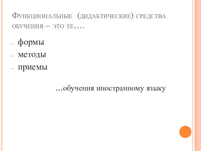 Функциональные (дидактические) средства обучения – это те…. формы методы приемы …обучения иностранному языку