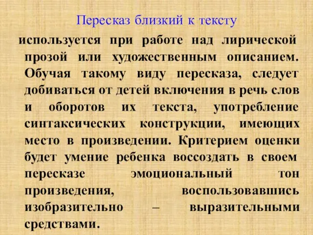 Пересказ близкий к тексту используется при работе над лирической прозой или художественным описанием.