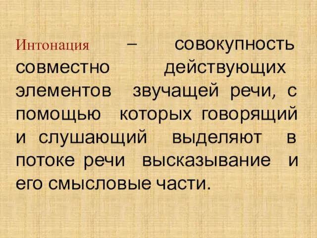 Интонация – совокупность совместно действующих элементов звучащей речи, с помощью которых говорящий и