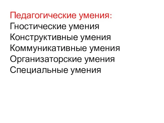 Педагогические умения: Гностические умения Конструктивные умения Коммуникативные умения Организаторские умения Специальные умения