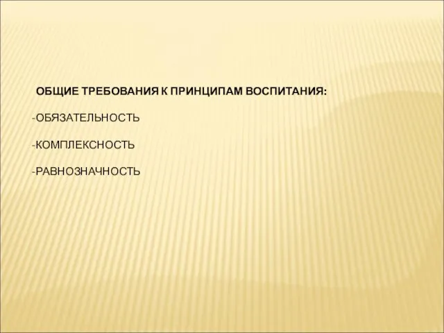 ОБЩИЕ ТРЕБОВАНИЯ К ПРИНЦИПАМ ВОСПИТАНИЯ: ОБЯЗАТЕЛЬНОСТЬ КОМПЛЕКСНОСТЬ РАВНОЗНАЧНОСТЬ