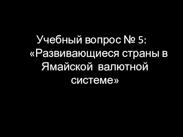 Учебный вопрос № 5: «Развивающиеся страны в Ямайской валютной системе»