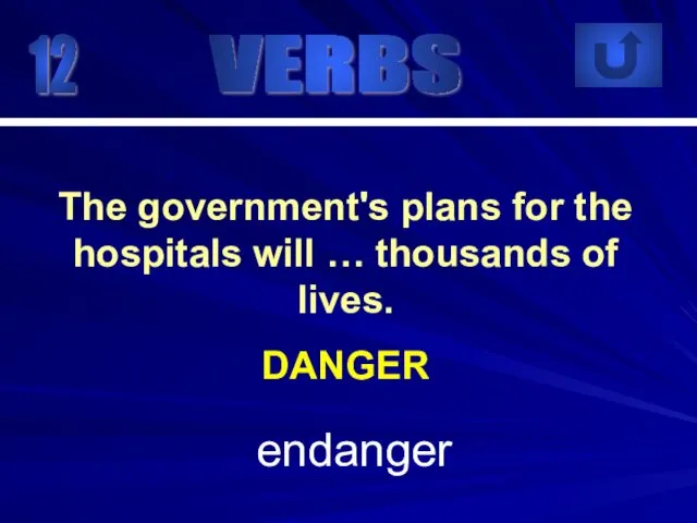 12 endanger The government's plans for the hospitals will … thousands of lives. DANGER VERBS