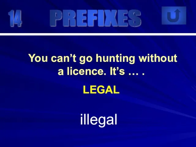 14 illegal You can’t go hunting without a licence. It’s … . LEGAL PREFIXES